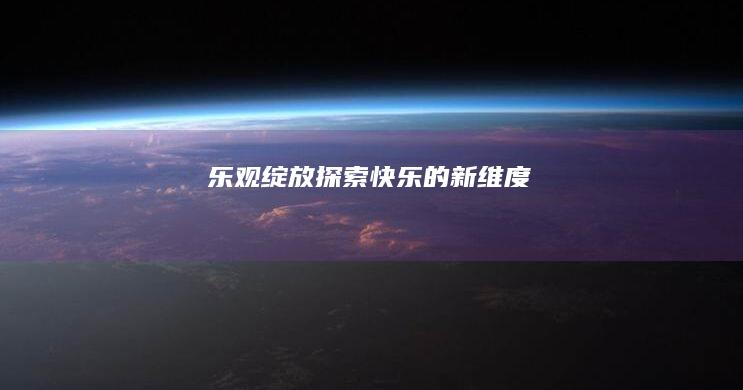 乐观绽放：探索快乐的新维度