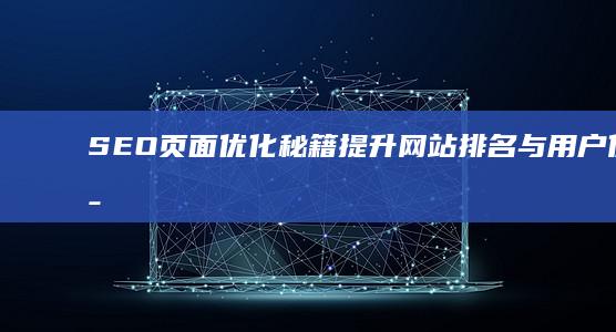 SEO页面优化秘籍：提升网站排名与用户体验策略